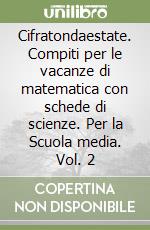 Cifratondaestate. Compiti per le vacanze di matematica con schede di scienze. Per la Scuola media. Vol. 2 libro