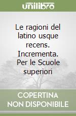 Le ragioni del latino usque recens. Incrementa. Per le Scuole superiori