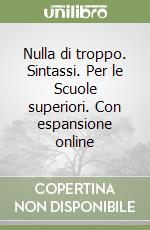 Nulla di troppo. Sintassi. Per le Scuole superiori. Con espansione online libro