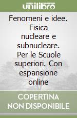 Fenomeni e idee. Fisica nucleare e subnucleare. Per le Scuole superiori. Con espansione online libro