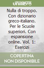 Nulla di troppo. Con dizionario greco-italiano. Per le Scuole superiori. Con espansione online. Vol. 1: Esercizi libro