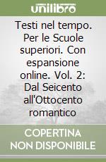 Testi nel tempo. Per le Scuole superiori. Con espansione online. Vol. 2: Dal Seicento all'Ottocento romantico libro