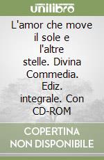 L'amor che move il sole e l'altre stelle. Divina Commedia. Ediz. integrale. Con CD-ROM libro