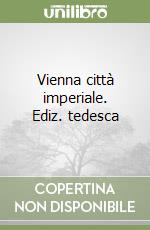 Vienna città imperiale. Ediz. tedesca libro