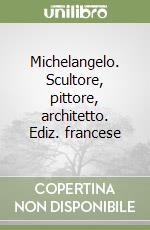 Michelangelo. Scultore, pittore, architetto. Ediz. francese libro