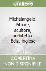 Michelangelo. Pittore, scultore, architetto. Ediz. inglese