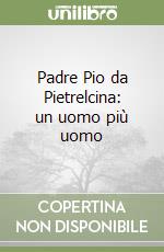 Padre Pio da Pietrelcina: un uomo più uomo libro