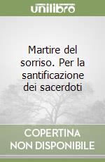 Martire del sorriso. Per la santificazione dei sacerdoti libro