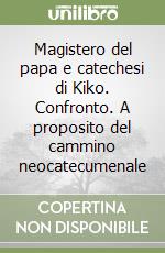 Magistero del papa e catechesi di Kiko. Confronto. A proposito del cammino neocatecumenale libro