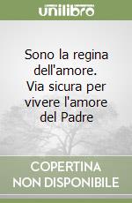 Sono la regina dell'amore. Via sicura per vivere l'amore del Padre libro