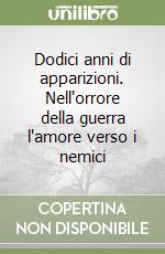 Dodici anni di apparizioni. Nell'orrore della guerra l'amore verso i nemici libro