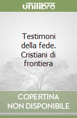 Testimoni della fede. Cristiani di frontiera libro