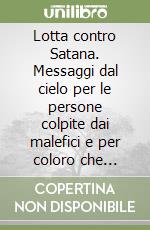 Lotta contro Satana. Messaggi dal cielo per le persone colpite dai malefici e per coloro che vogliono liberarle