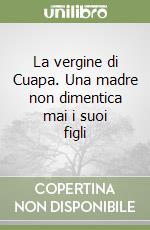 La vergine di Cuapa. Una madre non dimentica mai i suoi figli libro