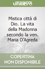 Mistica città di Dio. La vita della Madonna secondo la ven. Maria D'Agreda libro