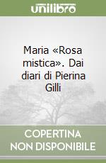 Maria «Rosa mistica». Dai diari di Pierina Gilli libro