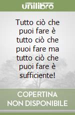 Tutto ciò che puoi fare è tutto ciò che puoi fare ma tutto ciò che puoi fare è sufficiente! libro