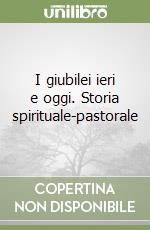 I giubilei ieri e oggi. Storia spirituale-pastorale libro