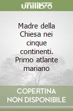 Madre della Chiesa nei cinque continenti. Primo atlante mariano libro