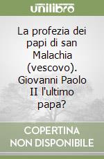 La profezia dei papi di san Malachia (vescovo). Giovanni Paolo II l'ultimo papa? libro