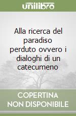 Alla ricerca del paradiso perduto ovvero i dialoghi di un catecumeno libro