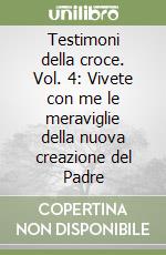 Testimoni della croce. Vol. 4: Vivete con me le meraviglie della nuova creazione del Padre libro