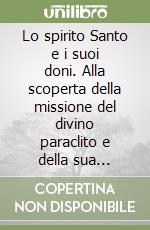 Lo spirito Santo e i suoi doni. Alla scoperta della missione del divino paraclito e della sua presenza nella Chiesa e nei fedeli libro