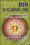 Dio ci guarisce così. Le medicine di santa Ildegarda. Un nuovo metodo per guarire con mezzi naturali libro