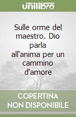 Sulle orme del maestro. Dio parla all'anima per un cammino d'amore libro