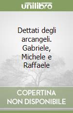 Dettati degli arcangeli. Gabriele, Michele e Raffaele libro