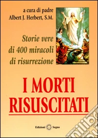 I morti risuscitati. Storie vere di 400 miracoli di risurrezione libro