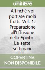 Affinché voi portiate molti frutti. Vol. 1: Preparazione all'Effusione dello Spirito. Le sette settimane libro
