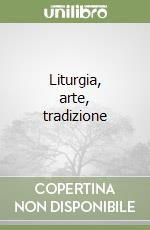 Liturgia, arte, tradizione libro