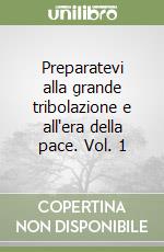 Preparatevi alla grande tribolazione e all'era della pace. Vol. 1 libro