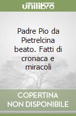 Padre Pio da Pietrelcina beato. Fatti di cronaca e miracoli