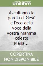 Ascoltando la parola di Gesù e l'eco della voce della vostra mamma celeste Maria... libro