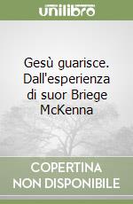 Gesù guarisce. Dall'esperienza di suor Briege McKenna libro