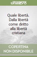 Quale libertà. Dalla libertà come diritto alla libertà cristiana