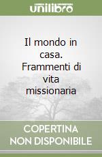 Il mondo in casa. Frammenti di vita missionaria libro