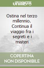 Ostina nel terzo millennio. Continua il viaggio fra i segreti e i misteri libro