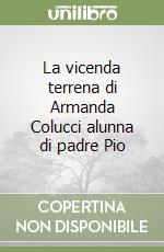 La vicenda terrena di Armanda Colucci alunna di padre Pio libro