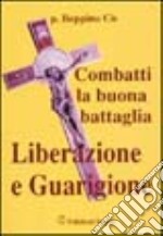 Combatti la buona battaglia. Liberazione e guarigione libro