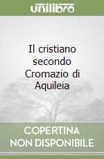 Il cristiano secondo Cromazio di Aquileia libro