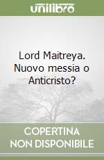 Lord Maitreya. Nuovo messia o Anticristo? libro