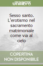 Sesso santo. L'erotismo nel sacramento matrimoniale come via al cielo libro