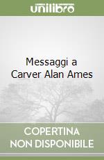 Messaggi a Carver Alan Ames libro