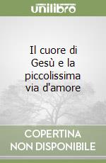 Il cuore di Gesù e la piccolissima via d'amore