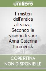 I misteri dell'antica alleanza. Secondo le visioni di suor Anna Caterina Emmerick libro