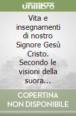 Vita e insegnamenti di nostro Signore Gesù Cristo. Secondo le visioni della suora agostiniana Anna Caterina Emmerich