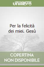 Per la felicità dei miei. Gesù libro